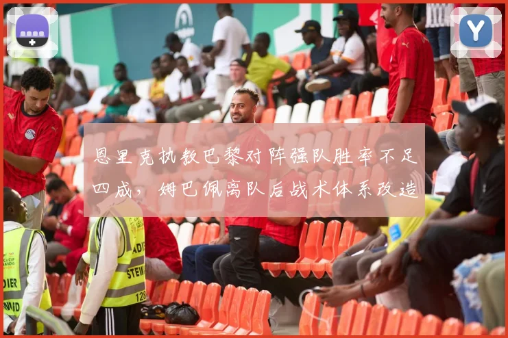 恩里克执教巴黎对阵强队胜率不足四成，姆巴佩离队后战术体系改造成效能达几何？