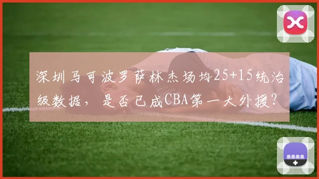 深圳马可波罗萨林杰场均25+15统治级数据，是否已成CBA第一大外援？