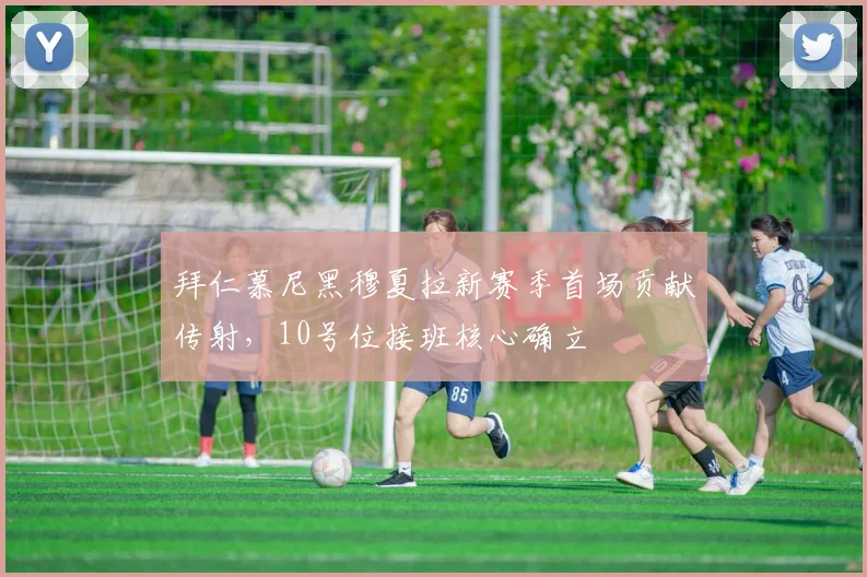 拜仁慕尼黑穆夏拉新赛季首场贡献传射，10号位接班核心确立