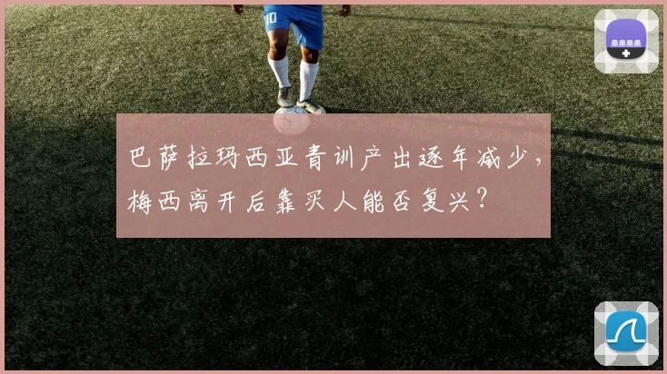 巴萨拉玛西亚青训产出逐年减少，梅西离开后靠买人能否复兴？